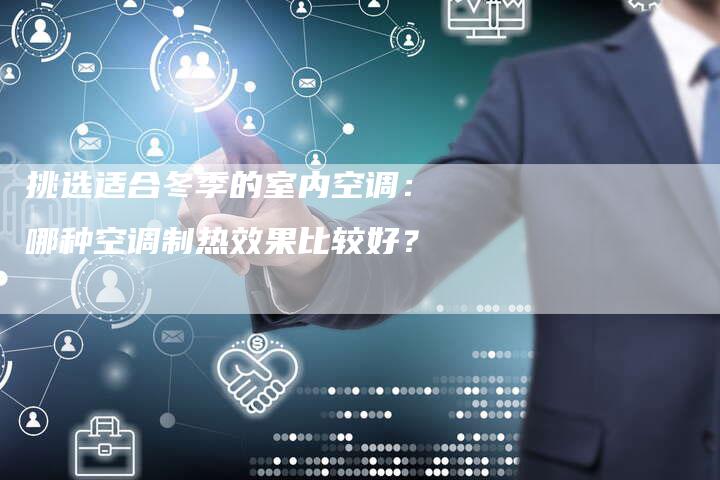 挑选适合冬季的室内空调：哪种空调制热效果比较好？