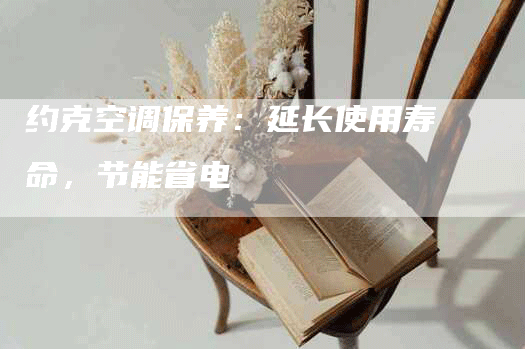 约克空调保养：延长使用寿命，节能省电