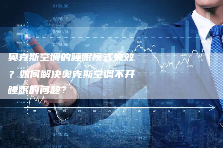 奥克斯空调的睡眠模式失效？如何解决奥克斯空调不开睡眠的问题？