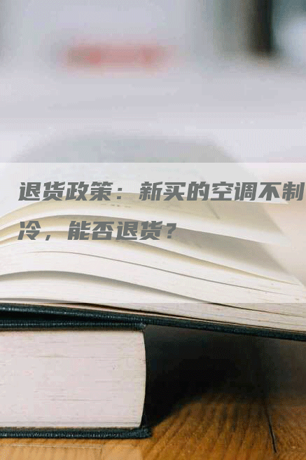 退货政策：新买的空调不制冷，能否退货？