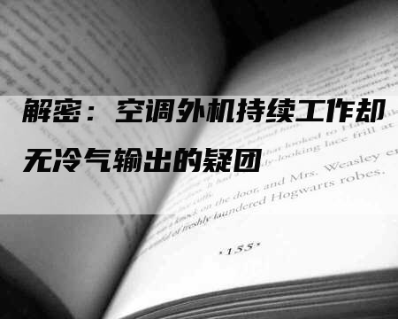 解密：空调外机持续工作却无冷气输出的疑团