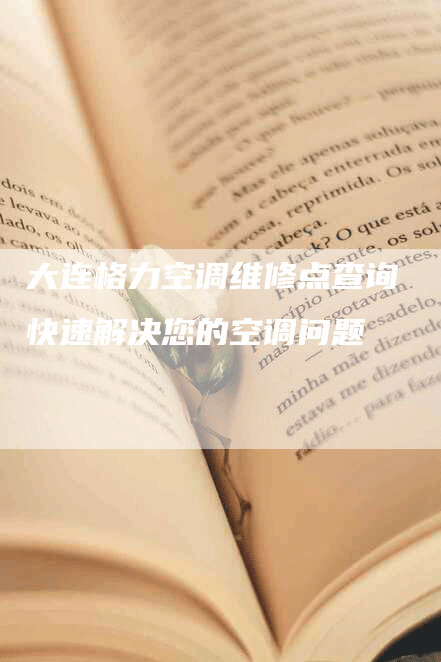 大连格力空调维修点查询 快速解决您的空调问题