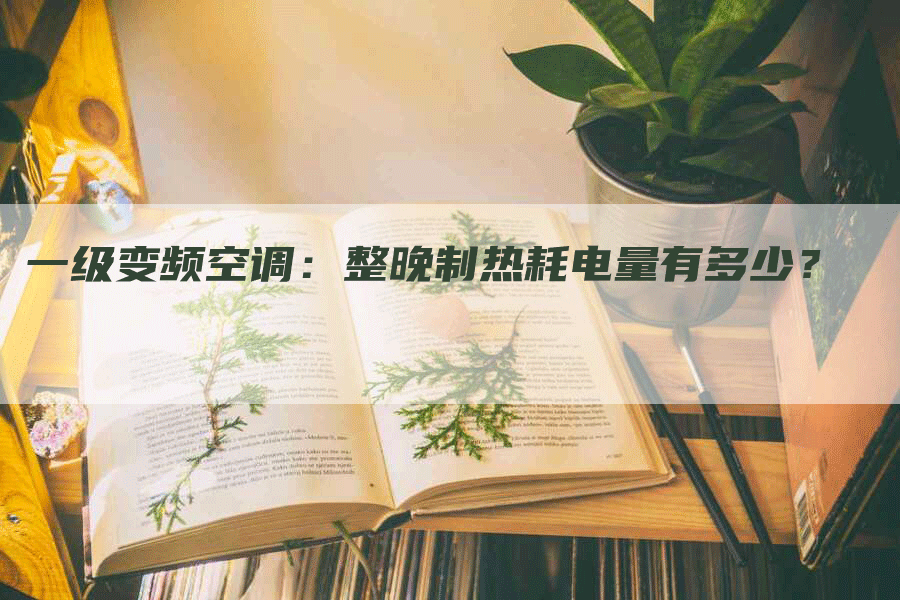 一级变频空调：整晚制热耗电量有多少？