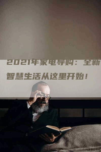 2021年家电导购：全新智慧生活从这里开始！