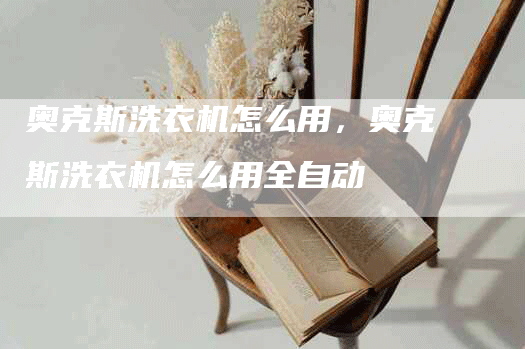 奥克斯洗衣机怎么用，奥克斯洗衣机怎么用全自动