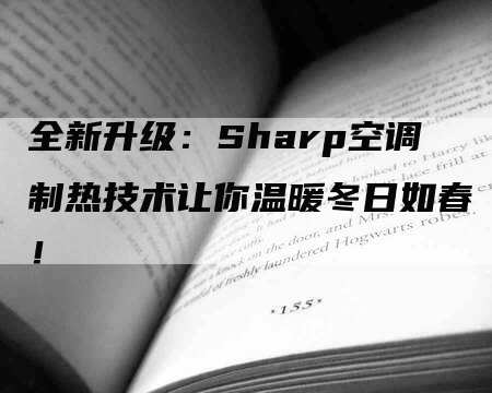 全新升级：Sharp空调制热技术让你温暖冬日如春！