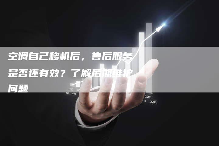 空调自己移机后，售后服务是否还有效？了解后期维护问题