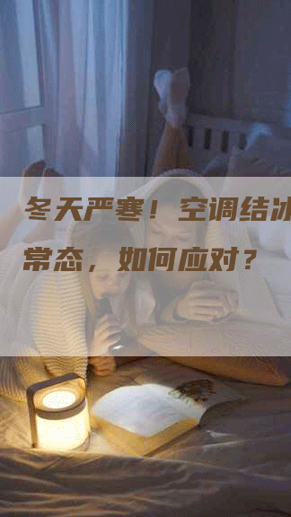 冬天严寒！空调结冰成为新常态，如何应对？