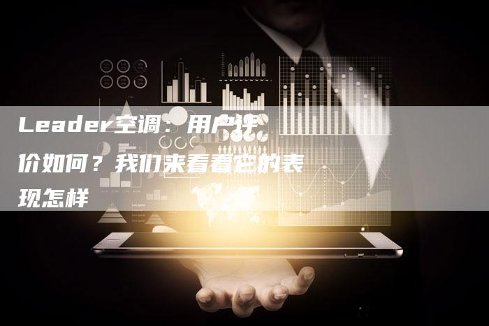 Leader空调：用户评价如何？我们来看看它的表现怎样