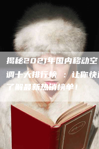 揭秘2021年国内移动空调十大排行榜 ：让你快速了解最新热销榜单！