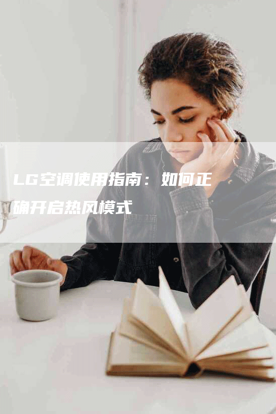 LG空调使用指南：如何正确开启热风模式