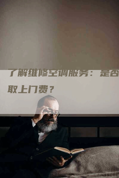 了解维修空调服务：是否收取上门费？