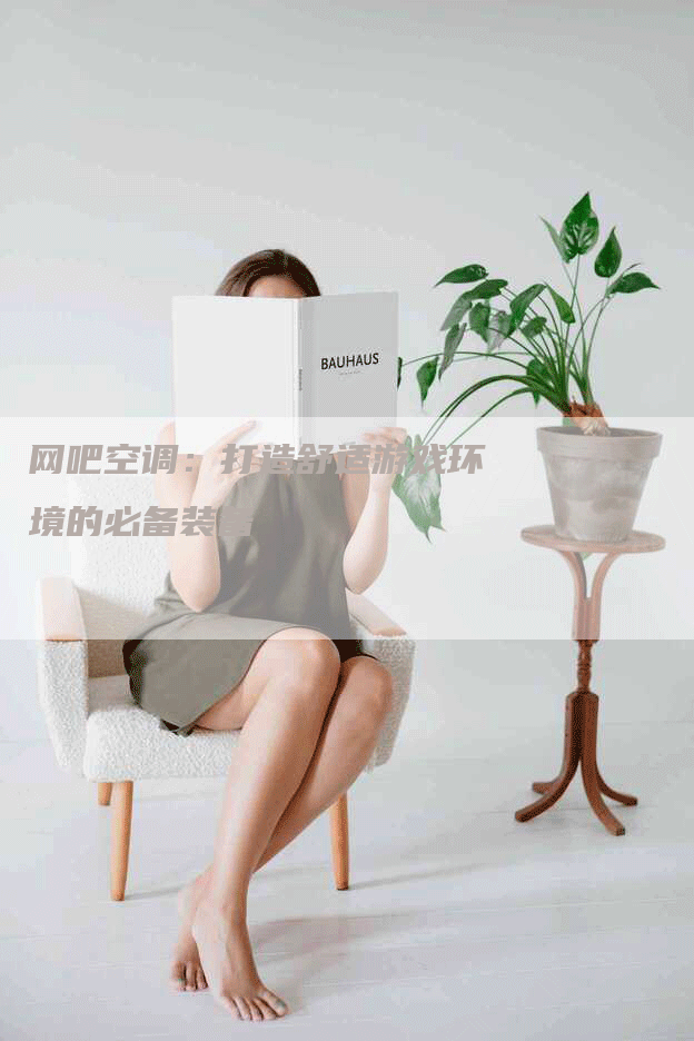 网吧空调：打造舒适游戏环境的必备装备