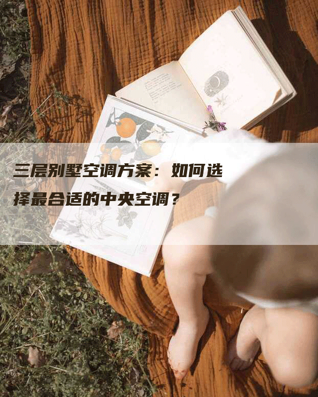 三层别墅空调方案：如何选择最合适的中央空调？