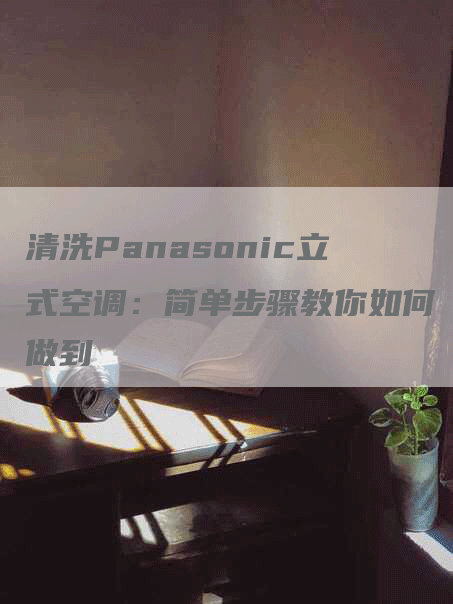 清洗Panasonic立式空调：简单步骤教你如何做到