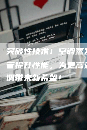 突破性技术！空调蒸发器铜管提升性能，为更高效能空调带来新希望！