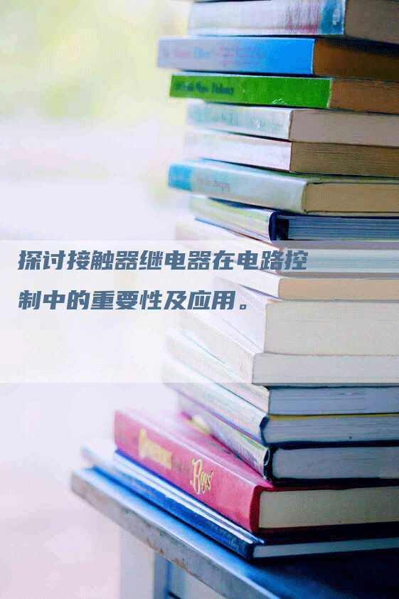 探讨接触器继电器在电路控制中的重要性及应用。