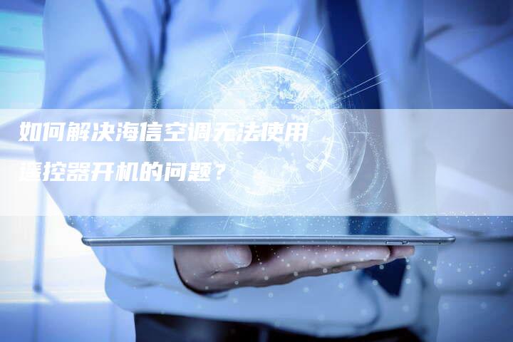 如何解决海信空调无法使用遥控器开机的问题？