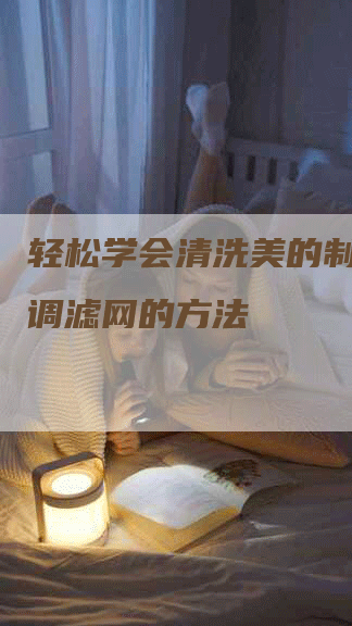 轻松学会清洗美的制冷王空调滤网的方法