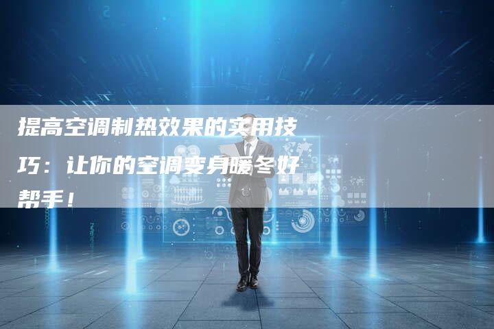 提高空调制热效果的实用技巧：让你的空调变身暖冬好帮手！