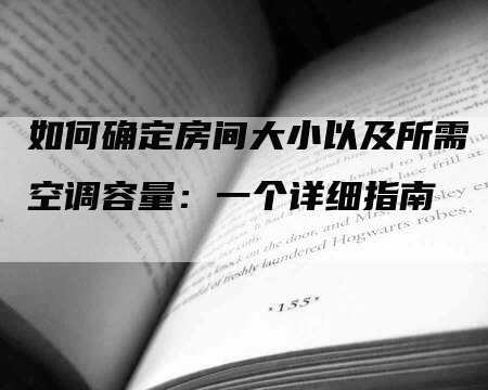 如何确定房间大小以及所需空调容量：一个详细指南