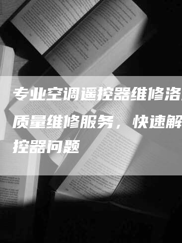 专业空调遥控器维修洛溪高质量维修服务，快速解决遥控器问题