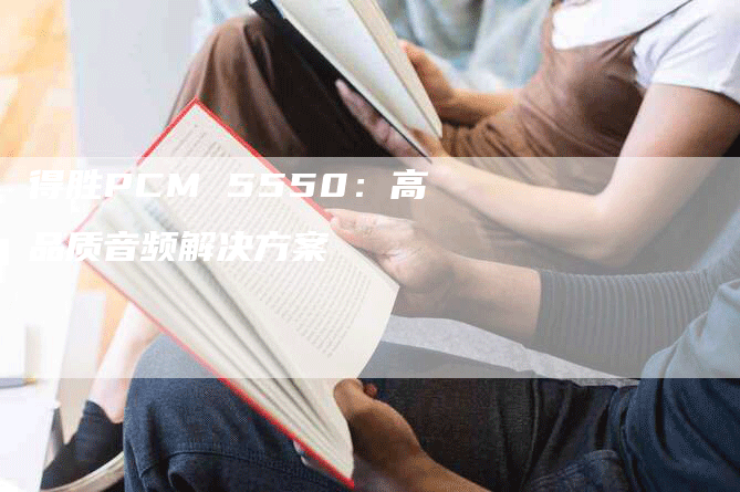 得胜PCM 5550：高品质音频解决方案