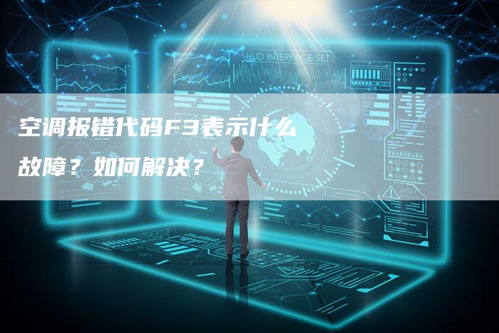 空调报错代码F3表示什么故障？如何解决？