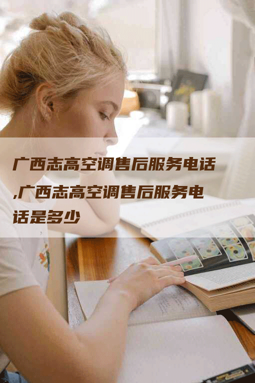 广西志高空调售后服务电话,广西志高空调售后服务电话是多少