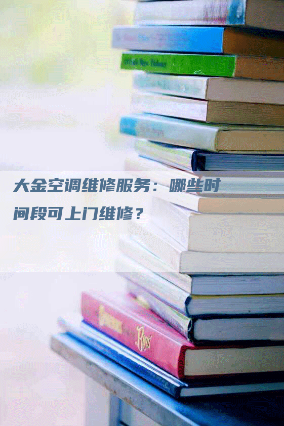 大金空调维修服务：哪些时间段可上门维修？