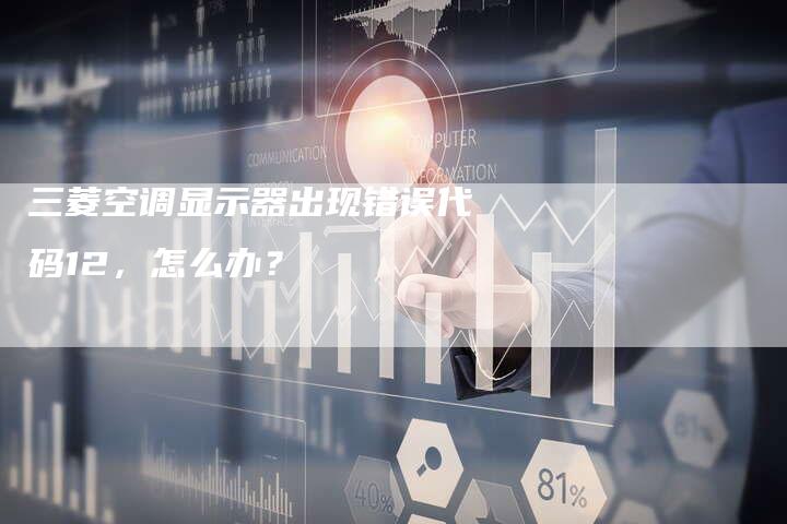 三菱空调显示器出现错误代码12，怎么办？