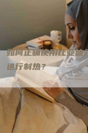 如何正确使用比亚迪元空调进行制热？