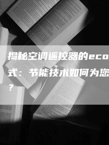 揭秘空调遥控器的eco模式：节能技术如何为您省电？