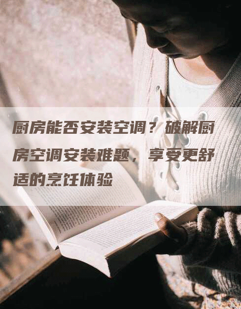 厨房能否安装空调？破解厨房空调安装难题，享受更舒适的烹饪体验