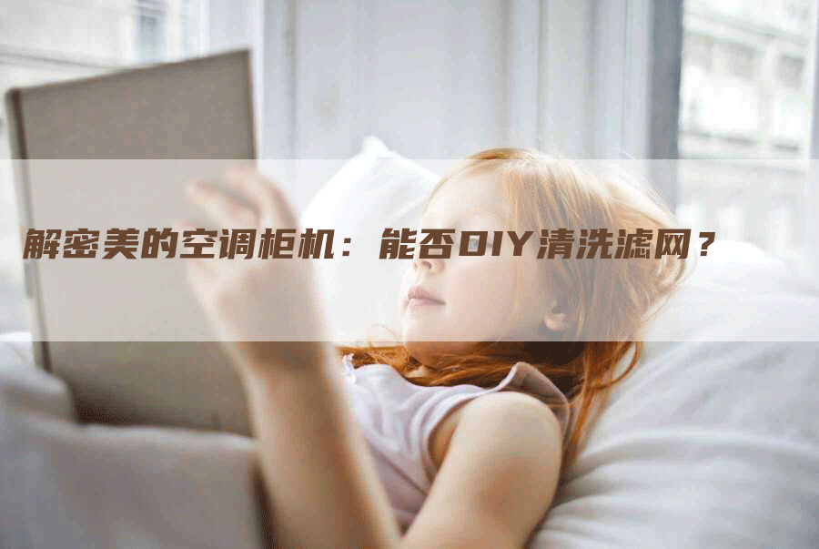 解密美的空调柜机：能否DIY清洗滤网？