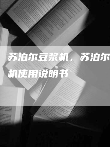 苏泊尔豆浆机，苏泊尔豆浆机使用说明书