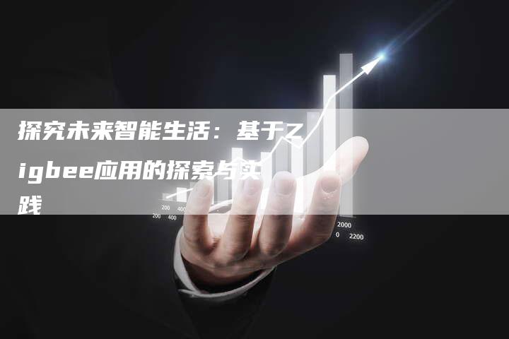 探究未来智能生活：基于Zigbee应用的探索与实践