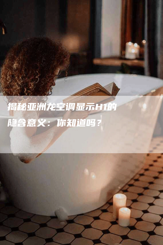 揭秘亚洲龙空调显示H1的隐含意义：你知道吗？