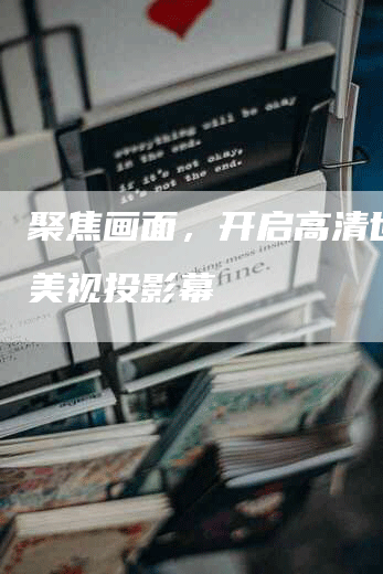 聚焦画面，开启高清世界：美视投影幕