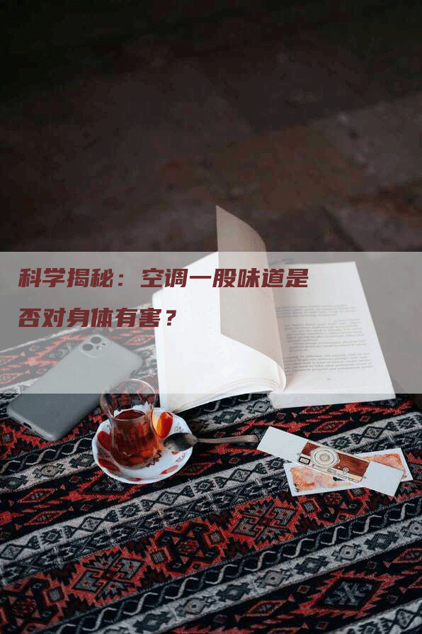 科学揭秘：空调一股味道是否对身体有害？