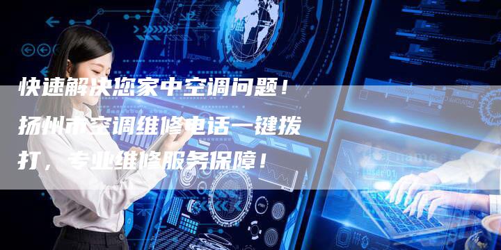 快速解决您家中空调问题！扬州市空调维修电话一键拨打，专业维修服务保障！