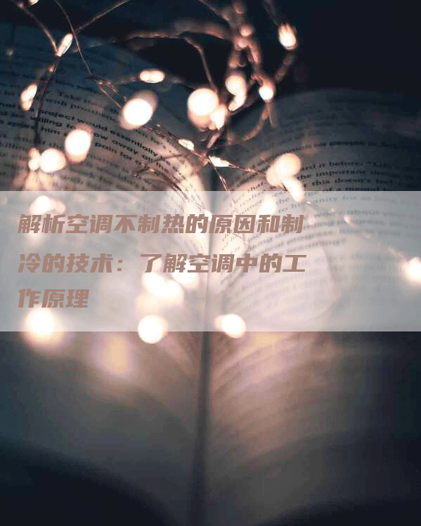 解析空调不制热的原因和制冷的技术：了解空调中的工作原理