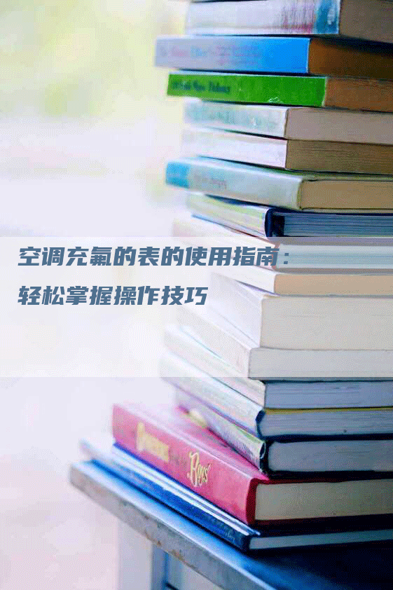 空调充氟的表的使用指南：轻松掌握操作技巧