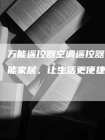 万能遥控器空调遥控器：智能家居，让生活更便捷