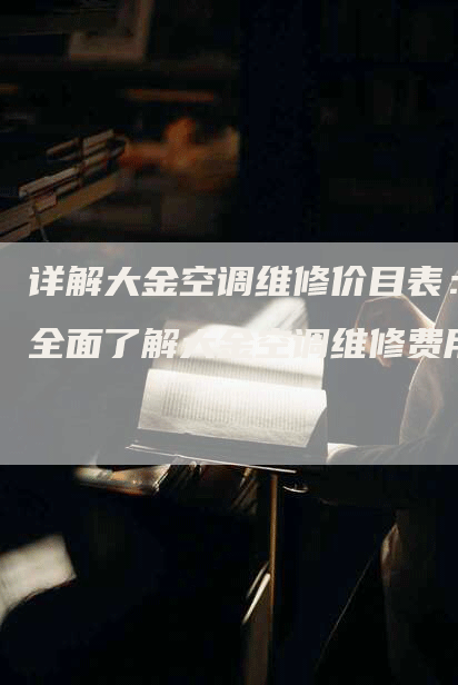 详解大金空调维修价目表：全面了解大金空调维修费用