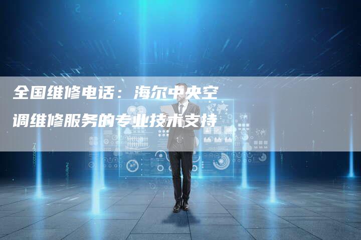 全国维修电话：海尔中央空调维修服务的专业技术支持