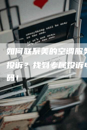 如何联系美的空调服务中心投诉？找到专属投诉电话号码！