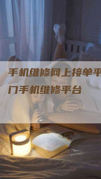 手机维修网上接单平台，上门手机维修平台