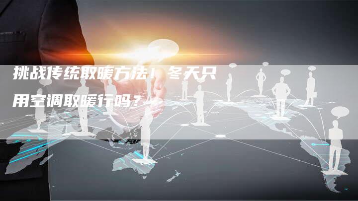 挑战传统取暖方法！冬天只用空调取暖行吗？