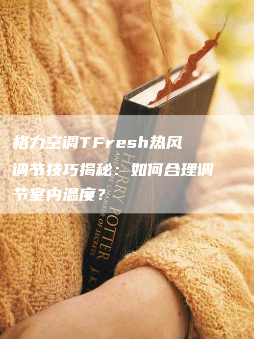 格力空调TFresh热风调节技巧揭秘：如何合理调节室内温度？